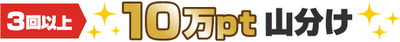 3回以上、10万pt山分け