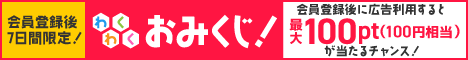 会員登録後7日間限定!ワクワクおみくじ!会員登録後に広告利用すると、最大100pt(100円相当)が当たるチャンス!